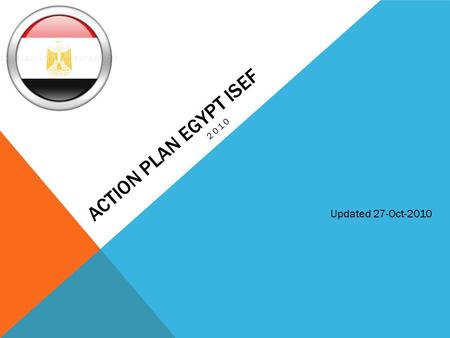 ACTION PLAN EGYPT ISEF 2010 Updated 27-Oct-2010. OVERVIEW Science Fairs Local Science fairs Local SFNational SFUpdates 102Old Plan 123 Agreed with MOE.