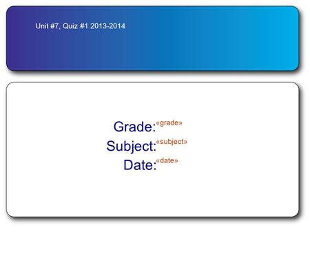 Unit #7, Quiz #1 2013-2014 Grade: «grade» Subject: «subject» Date: «date»