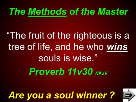 The Methods of the Master Are you a soul winner ? “The fruit of the righteous is a tree of life, and he who wins souls is wise.” Proverb 11v30 NKJV.