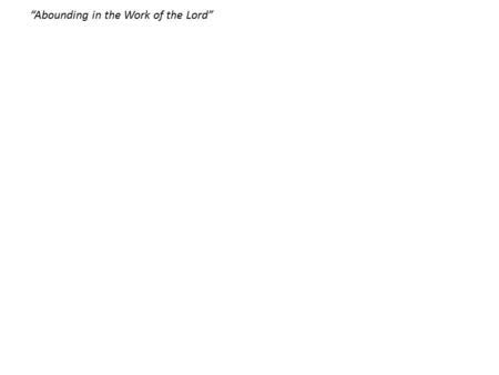 “Abounding in the Work of the Lord”. 1 Cor. 15:58.