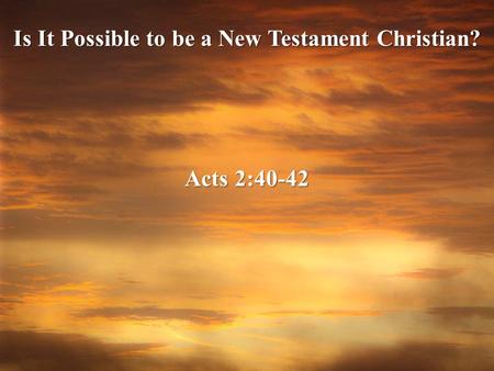 Is It Possible to be a New Testament Christian? Acts 2:40-42.