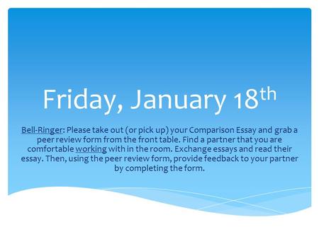 Friday, January 18 th Bell-Ringer: Please take out (or pick up) your Comparison Essay and grab a peer review form from the front table. Find a partner.