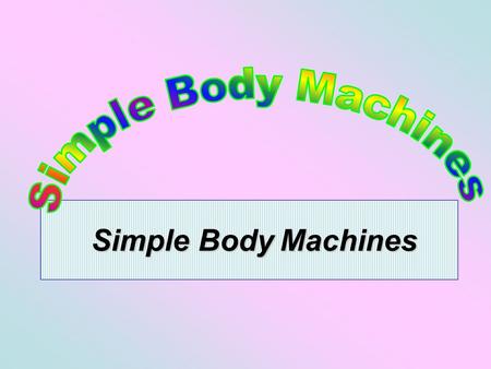 Simple Body Machines. Simple Machines & Their Anatomic Counterparts A machine is a device which enables work to be done more easily and \ or more quickly.