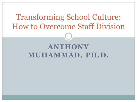 ANTHONY MUHAMMAD, PH.D. Transforming School Culture: How to Overcome Staff Division.