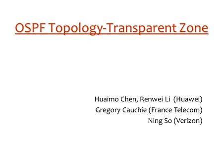 OSPF Topology-Transparent Zone Huaimo Chen, Renwei Li (Huawei) Gregory Cauchie (France Telecom) Ning So (Verizon)