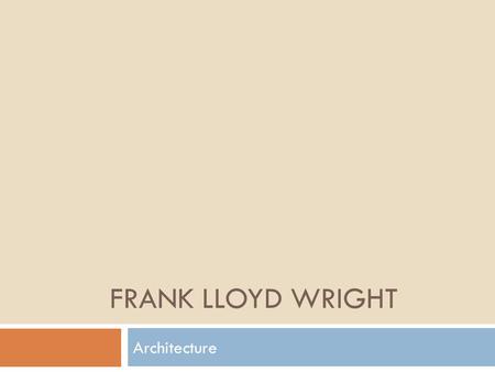 FRANK LLOYD WRIGHT Architecture. Frank Lloyd Wright  American Architect, 1867 – 1959  Experimented with forms and materials  Recognized as one of the.