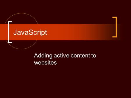 JavaScript Adding active content to websites. Goals Understand structure of JavaScript Understand rules of coding Add active content to WebPages Add functions.