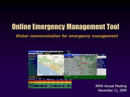 Online Emergency Management Tool Richer communication for emergency management APHA Annual Meeting November 11, 2009.