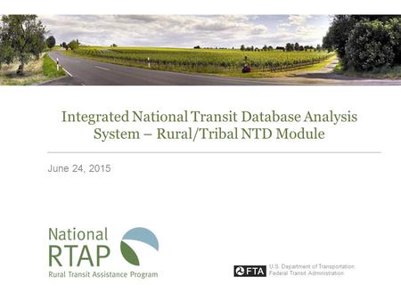 Integrated National Transit Database Analysis System – Rural/Tribal NTD Module June 24, 2015 U.S. Department of Transportation Federal Transit Administration.