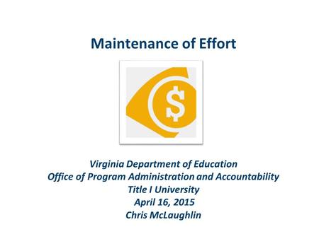 Maintenance of Effort Virginia Department of Education Office of Program Administration and Accountability Title I University April 16, 2015 Chris McLaughlin.