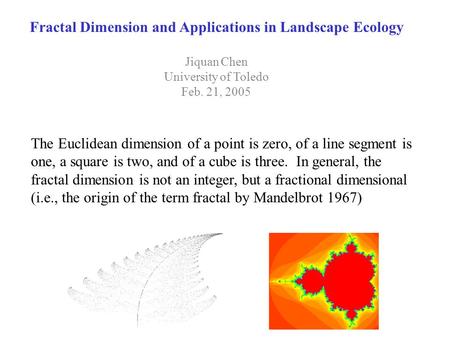 Fractal Dimension and Applications in Landscape Ecology Jiquan Chen University of Toledo Feb. 21, 2005 The Euclidean dimension of a point is zero, of a.