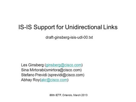 86th IETF, Orlando, March 2013 IS-IS Support for Unidirectional Links draft-ginsberg-isis-udl-00.txt Les Ginsberg