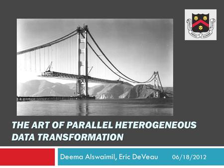 THE ART OF PARALLEL HETEROGENEOUS DATA TRANSFORMATION Deema Alswaimil, Eric DeVeau 06/18/2012.