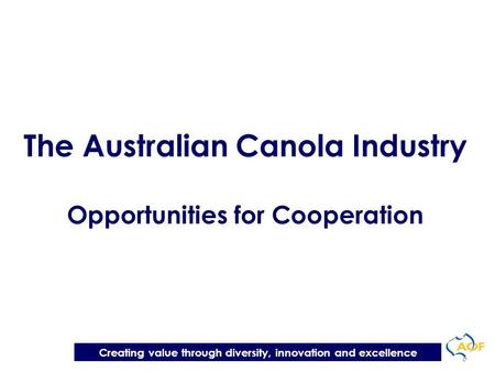 Creating value through diversity, innovation and excellence The Australian Canola Industry Opportunities for Cooperation.