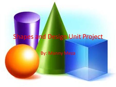 Shapes and Design Unit Project By: Manny Meza Triangle Triangles Have 3 Sides. For An equilateral triangle Each angle is 60°. The Angle Sum Of A Triangle.