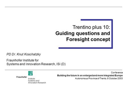 Fraunhofer ISI Institute Systems and Innovation Research Trentino plus 10 Foresight Workshop 14-15 July 2003 (Trento) Trentino plus 10: Guiding questions.