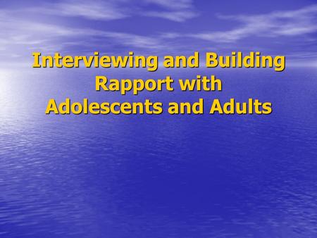 Interviewing and Building Rapport with Adolescents and Adults.