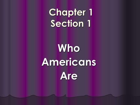 Chapter 1 Section 1 WhoAmericansAre. Objectives Discuss the variety of places where Americans live. Discuss the variety of places where Americans live.