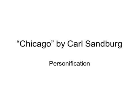 “Chicago” by Carl Sandburg Personification. Carl Sandburg 1878-1967.