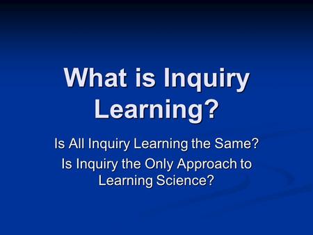 What is Inquiry Learning? Is All Inquiry Learning the Same? Is Inquiry the Only Approach to Learning Science?