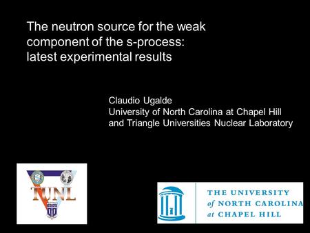 The neutron source for the weak component of the s-process: latest experimental results Claudio Ugalde University of North Carolina at Chapel Hill and.