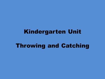 Kindergarten Unit Throwing and Catching. Kindergarten Unit Throwing Objectives PE.K.MS.1.2 Use recognizable forms of the basic manipulative skills. What.