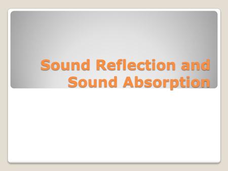 Sound Reflection and Sound Absorption. REFLECTION OF SOUND The reflection of sound follows the same laws as the reflection of light ◦Angle of incidence=Angle.