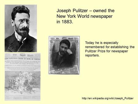 Joseph Pulitzer – owned the New York World newspaper in 1883. Today he is especially remembered for establishing the Pulitzer Prize for newspaper reporters.