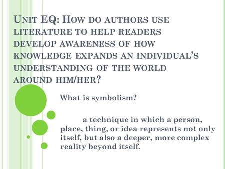 U NIT EQ: H OW DO AUTHORS USE LITERATURE TO HELP READERS DEVELOP AWARENESS OF HOW KNOWLEDGE EXPANDS AN INDIVIDUAL ’ S UNDERSTANDING OF THE WORLD AROUND.