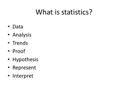 What is statistics? Data Analysis Trends Proof Hypothesis Represent Interpret.