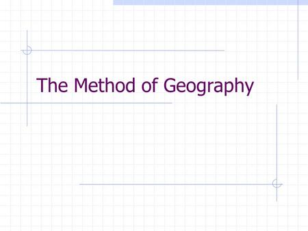 The Method of Geography. Geographers actually look at the world in three separate ways: 1) As a distinct physical body called earth; 2)As an interconnected.