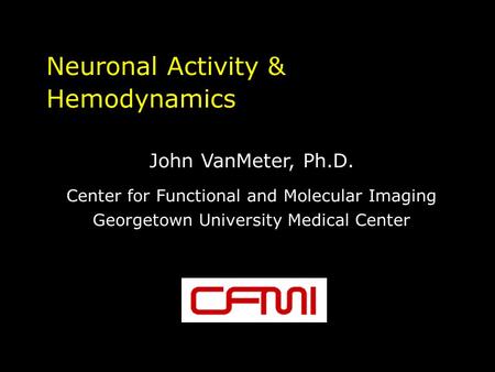 Neuronal Activity & Hemodynamics John VanMeter, Ph.D. Center for Functional and Molecular Imaging Georgetown University Medical Center.