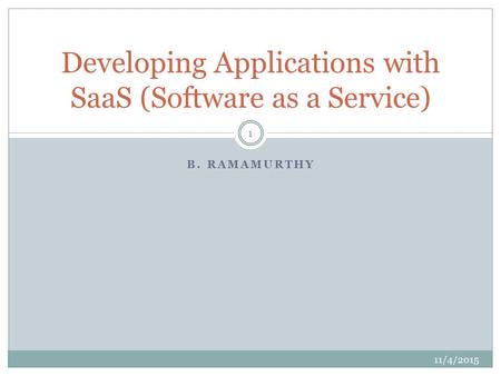 B. RAMAMURTHY Developing Applications with SaaS (Software as a Service) 11/4/2015 1.