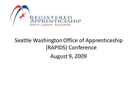 Seattle Washington Office of Apprenticeship (RAPIDS) Conference August 9, 2009.