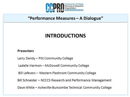 “Performance Measures – A Dialogue” INTRODUCTIONS Presenters Larry Dendy – Pitt Community College Ladelle Harmon – McDowell Community College Bill Lefevers.