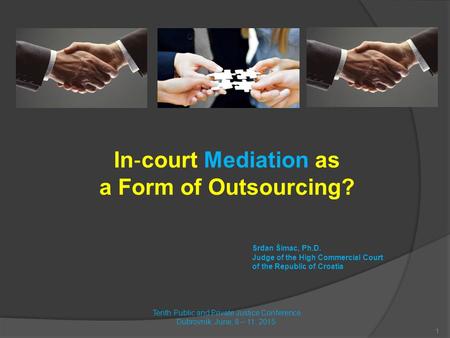 In ‐ court Mediation as a Form of Outsourcing? Srđan Šimac, Ph.D. Judge of the High Commercial Court of the Republic of Croatia Tenth Public and Private.