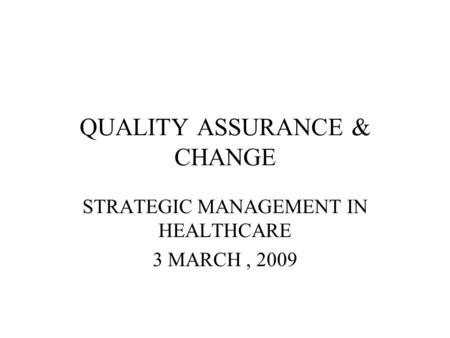 QUALITY ASSURANCE & CHANGE STRATEGIC MANAGEMENT IN HEALTHCARE 3 MARCH, 2009.