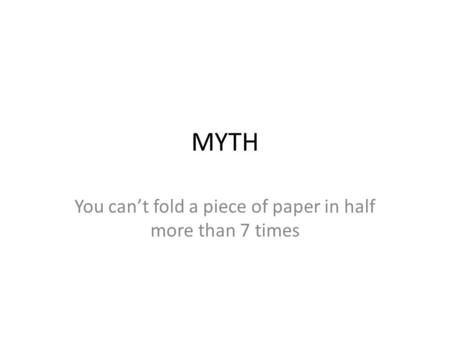 MYTH You can’t fold a piece of paper in half more than 7 times.