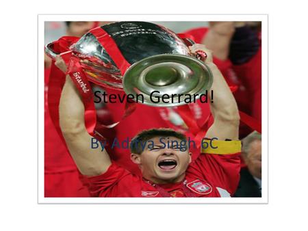 Steven Gerrard! By Aditya Singh 6C. Gerrard… The Living Legend! I’m Researching a Football player. His name is Steven Gerrard. He plays for Liverpool.