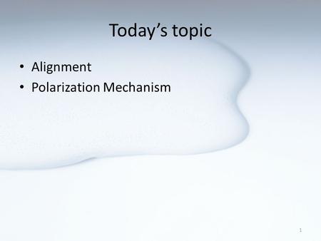 Today’s topic Alignment Polarization Mechanism 1.