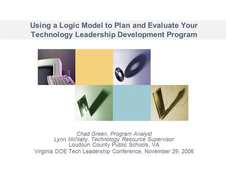 Using a Logic Model to Plan and Evaluate Your Technology Leadership Development Program Chad Green, Program Analyst Lynn McNally, Technology Resource Supervisor.