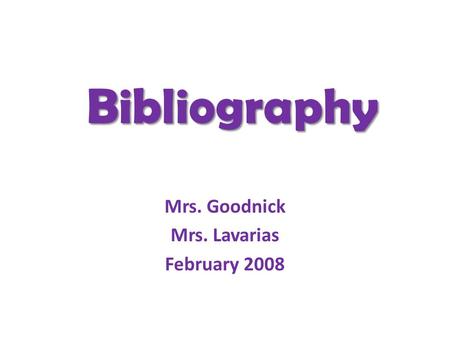 Bibliography Mrs. Goodnick Mrs. Lavarias February 2008.