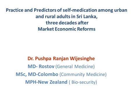 Practice and Predictors of self-medication among urban and rural adults in Sri Lanka, three decades after Market Economic Reforms Dr. Pushpa Ranjan Wijesinghe.