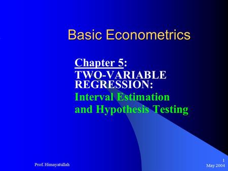 May 2004 Prof. Himayatullah 1 Basic Econometrics Chapter 5: TWO-VARIABLE REGRESSION: Interval Estimation and Hypothesis Testing.