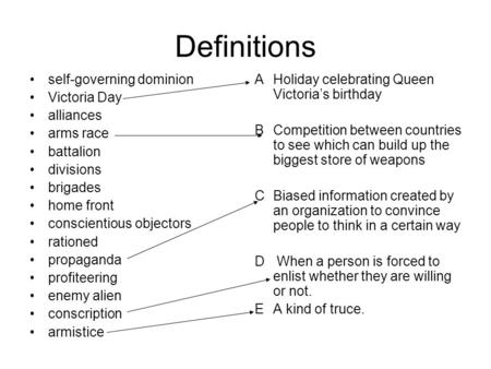 Definitions self-governing dominion Victoria Day alliances arms race battalion divisions brigades home front conscientious objectors rationed propaganda.