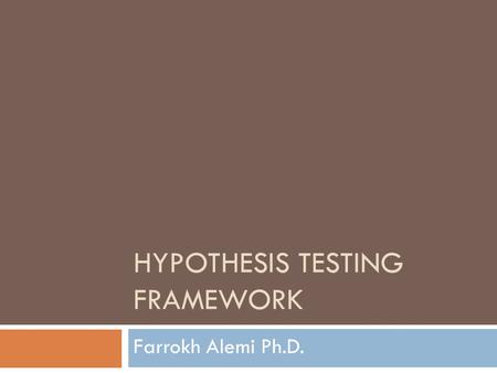 HYPOTHESIS TESTING FRAMEWORK Farrokh Alemi Ph.D..