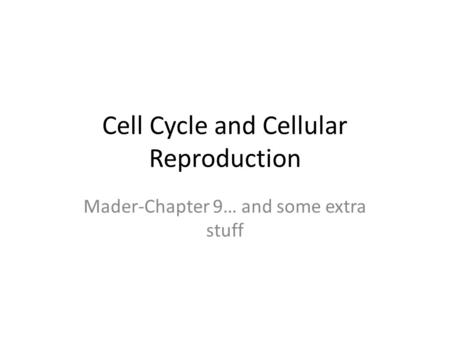 Cell Cycle and Cellular Reproduction Mader-Chapter 9… and some extra stuff.