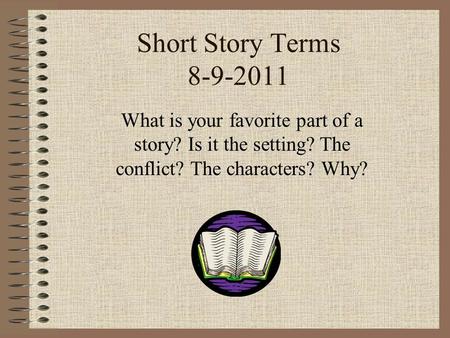 Short Story Terms 8-9-2011 What is your favorite part of a story? Is it the setting? The conflict? The characters? Why?