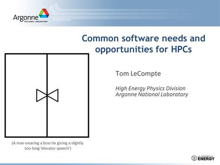 Common software needs and opportunities for HPCs Tom LeCompte High Energy Physics Division Argonne National Laboratory (A man wearing a bow tie giving.