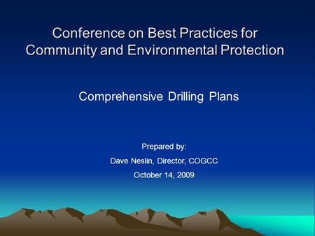 Conference on Best Practices for Community and Environmental Protection Comprehensive Drilling Plans Prepared by: Dave Neslin, Director, COGCC October.